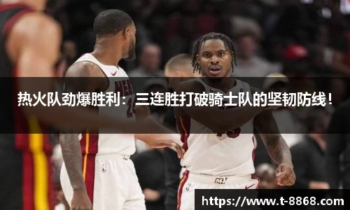 热火队劲爆胜利：三连胜打破骑士队的坚韧防线！