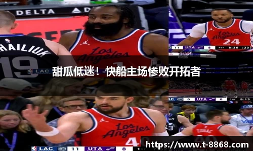 甜瓜低迷！快船主场惨败开拓者