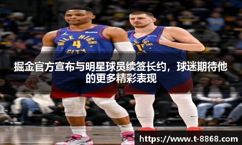 掘金官方宣布与明星球员续签长约，球迷期待他的更多精彩表现