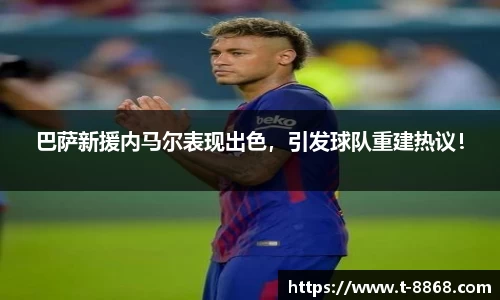 巴萨新援内马尔表现出色，引发球队重建热议！
