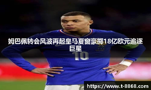 姆巴佩转会风波再起皇马夏窗豪掷18亿欧元追逐巨星