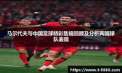 马尔代夫与中国足球精彩集锦回顾及分析两国球队表现