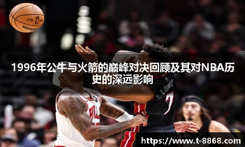 1996年公牛与火箭的巅峰对决回顾及其对NBA历史的深远影响