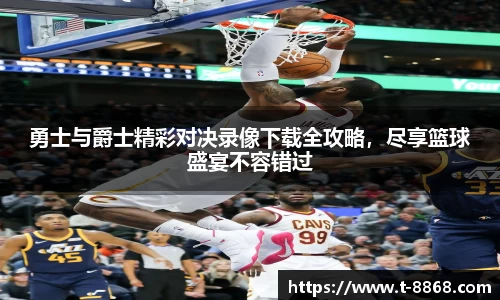 勇士与爵士精彩对决录像下载全攻略，尽享篮球盛宴不容错过
