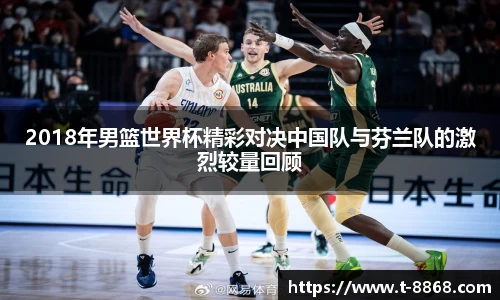 2018年男篮世界杯精彩对决中国队与芬兰队的激烈较量回顾