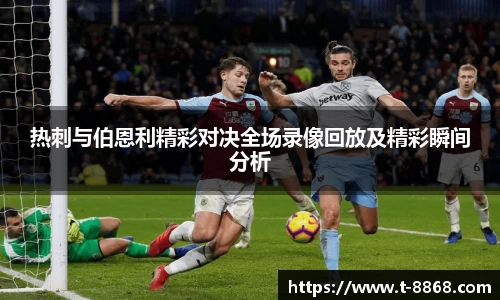 热刺与伯恩利精彩对决全场录像回放及精彩瞬间分析