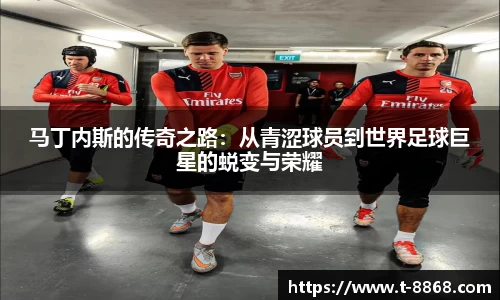 马丁内斯的传奇之路：从青涩球员到世界足球巨星的蜕变与荣耀