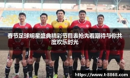 春节足球明星盛典精彩节目表抢先看期待与你共度欢乐时光